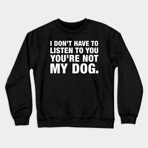 I Don't Have To Listen To You, You're Not My Dog. Crewneck Sweatshirt by CityNoir